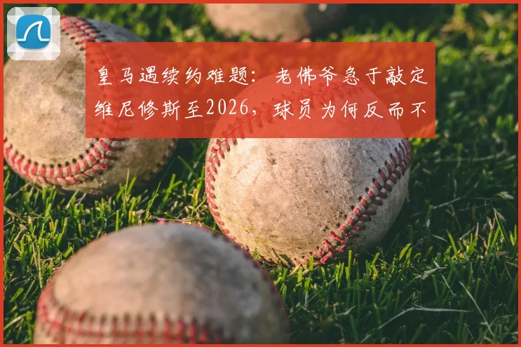 皇马遇续约难题：老佛爷急于敲定维尼修斯至2026，球员为何反而不慌不忙？