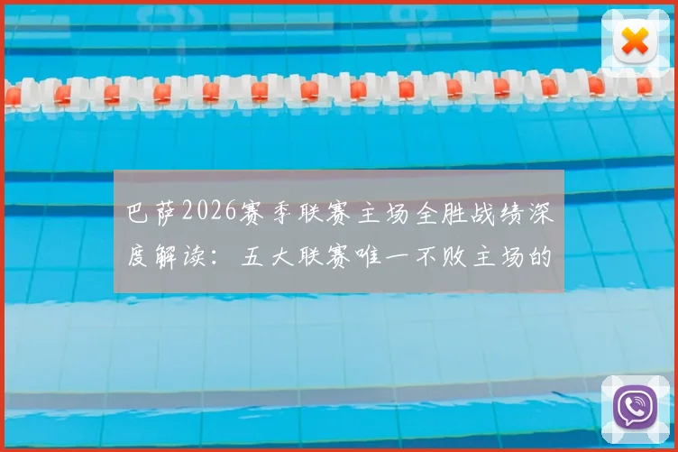 巴萨2026赛季联赛主场全胜战绩深度解读：五大联赛唯一不败主场的背后逻辑与关键因素