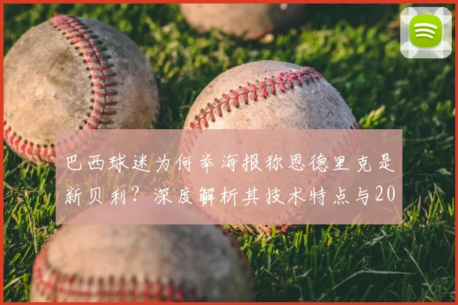 巴西球迷为何举海报称恩德里克是新贝利？深度解析其技术特点与2026世界杯前景