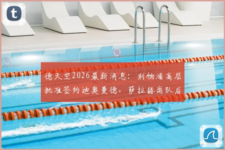 德天空2026最新消息：利物浦高层批准签约迪奥曼德，萨拉赫离队后谁来挑大梁？红军球迷必看分析