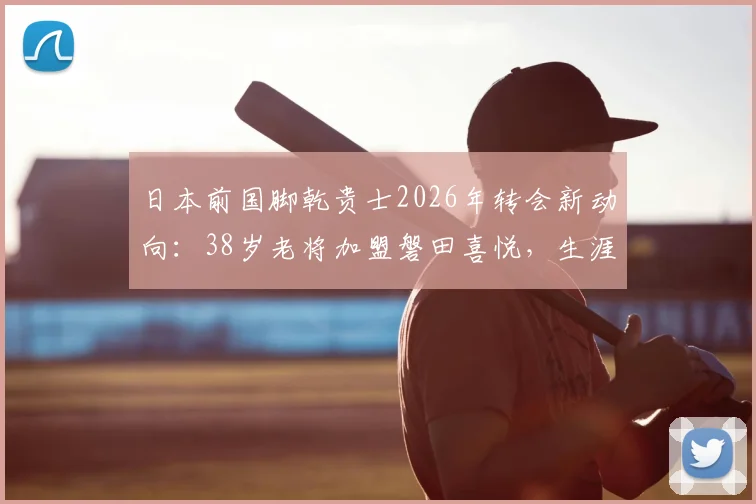 日本前国脚乾贵士2026年转会新动向：38岁老将加盟磐田喜悦，生涯数据一览与未来展望