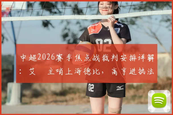 中超2026赛季焦点战裁判安排详解：艾堃主哨上海德比，高亨进执法国安vs蓉城关键战