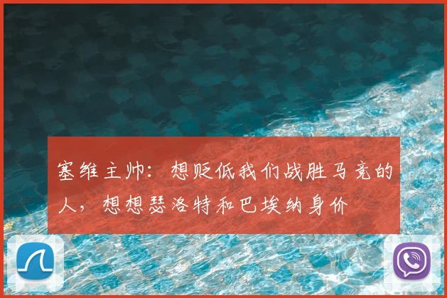 塞维主帅：想贬低我们战胜马竞的人，想想瑟洛特和巴埃纳身价