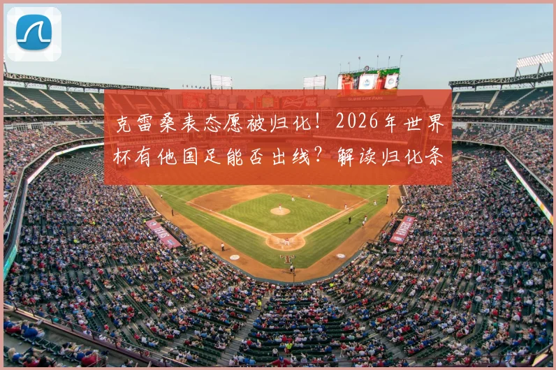 克雷桑表态愿被归化！2026年世界杯有他国足能否出线？解读归化条件、对国足实力影响及最新进展