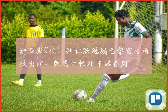 迪亚斯C位！拜仁欧冠战巴黎官方海报出炉，凯恩于帕梅卡诺在列