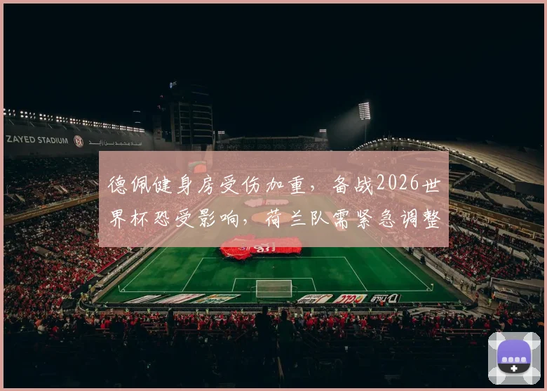 德佩健身房受伤加重,备战2026世界杯恐受影响,荷兰队需紧急调整