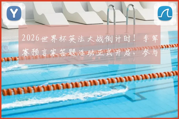 2026世界杯英法大战倒计时!季军赛预言家答题活动正式开启,参与攻略与赢取豪礼指南
