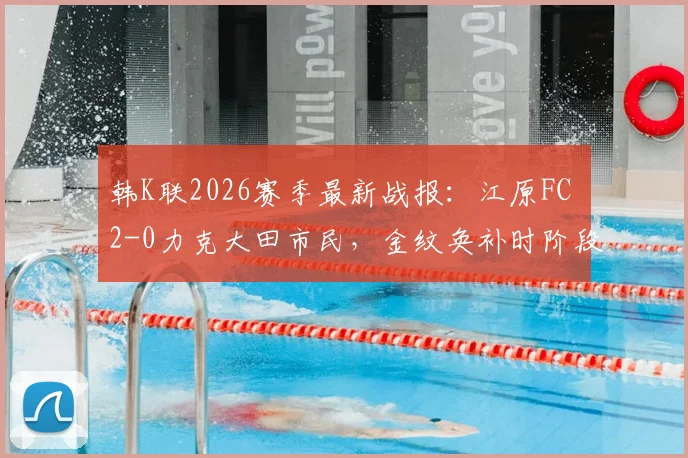 韩K联2026赛季最新战报:江原FC 2-0力克大田市民,金纹奂补时阶段自摆乌龙成关键转折