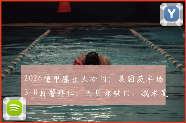 2026德甲爆出大冷门：美因茨半场3-0打懵拜仁，内贝尔破门，战术复盘与比赛全过程回顾