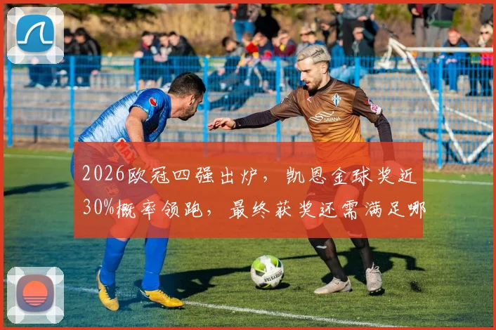 2026欧冠四强出炉，凯恩金球奖近30%概率领跑，最终获奖还需满足哪些关键条件？