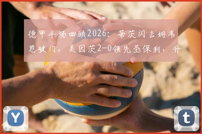 德甲半场回顾2026：蒂茨闪击姆韦恩破门，美因茨2-0领先圣保利，升班马防线问题暴露