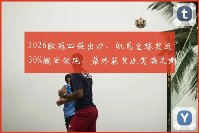 2026欧冠四强出炉，凯恩金球奖近30%概率领跑，最终获奖还需满足哪些关键条件？